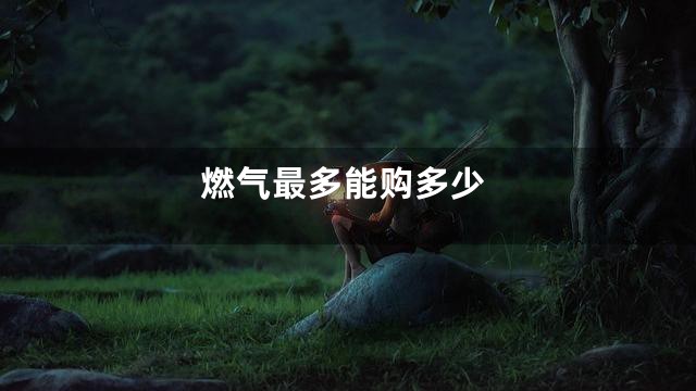 燃气最多能购多少