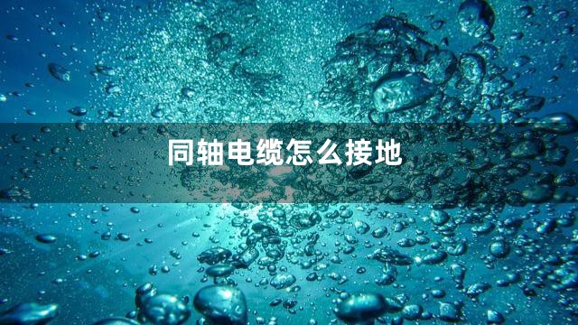 同轴电缆怎么接地