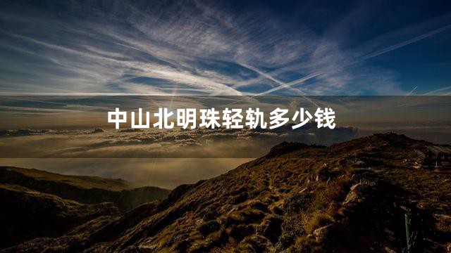 中山北明珠轻轨多少钱
