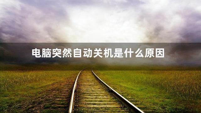 电脑突然自动关机是什么原因