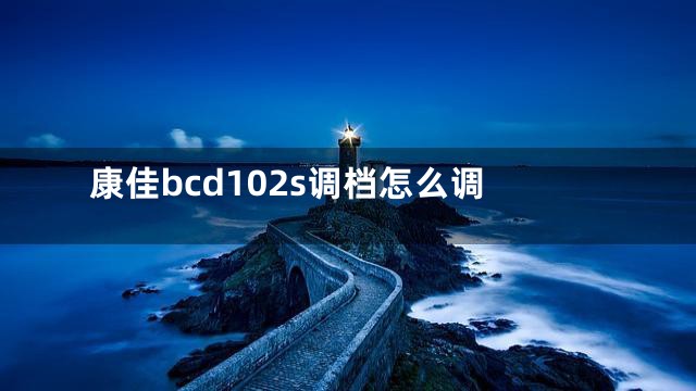 康佳bcd102s调档怎么调