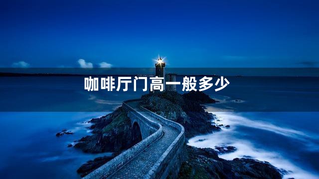 咖啡厅门高一般多少