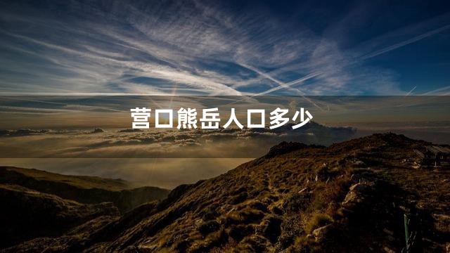 营口熊岳人口多少