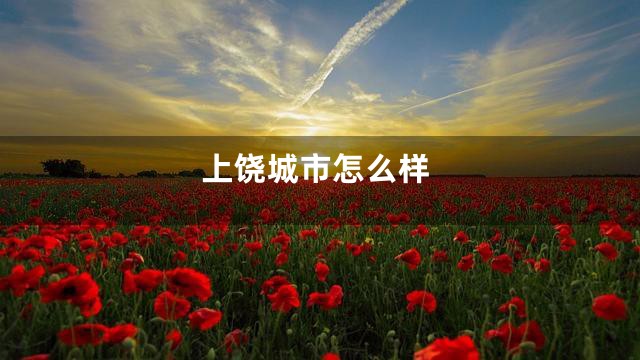 上饶城市怎么样