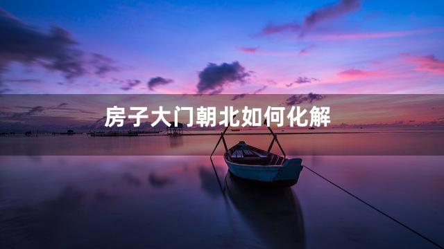 房子大门朝北如何化解