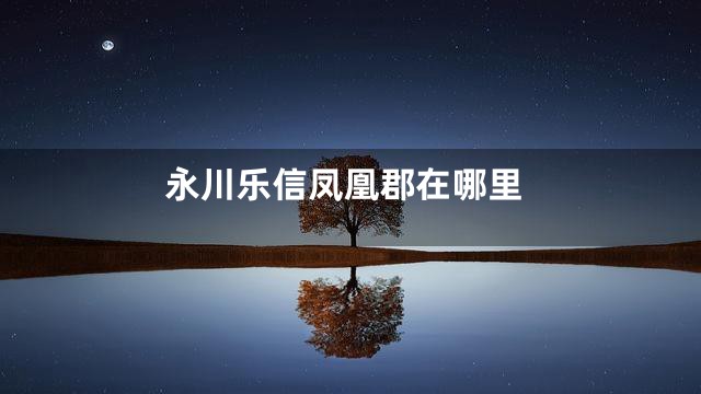 永川乐信凤凰郡在哪里