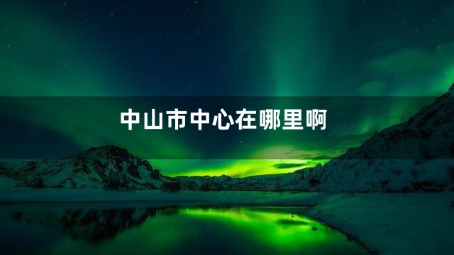中山市中心在哪里啊