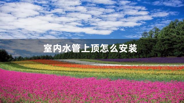 室内水管上顶怎么安装