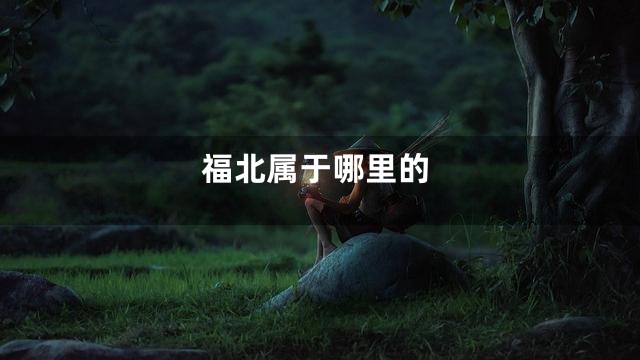 福北属于哪里的