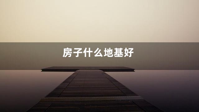 房子什么地基好
