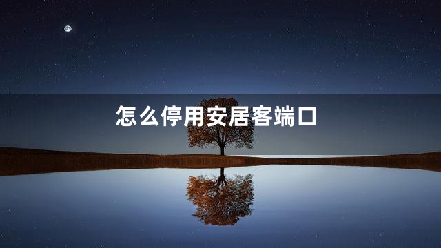 怎么停用安居客端口