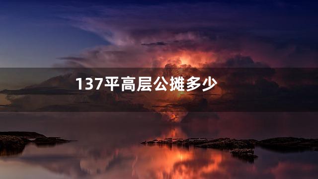 137平高层公摊多少