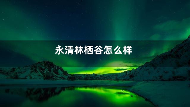 永清林栖谷怎么样