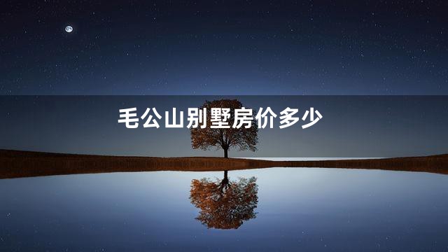 毛公山别墅房价多少