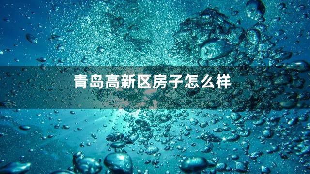 青岛高新区房子怎么样