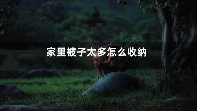 家里被子太多怎么收纳