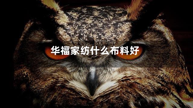 华福家纺什么布料好