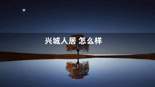 兴城人居 怎么样