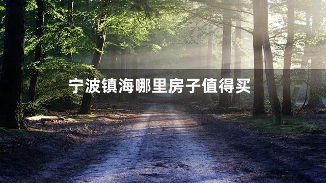宁波镇海哪里房子值得买