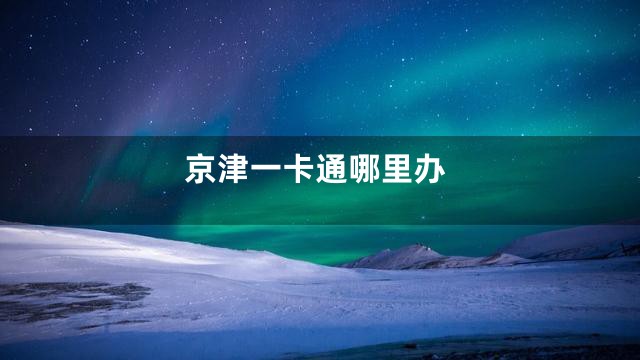 京津一卡通哪里办