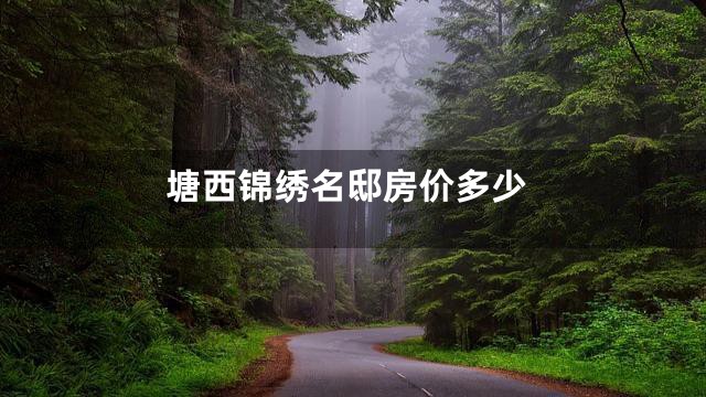 塘西锦绣名邸房价多少
