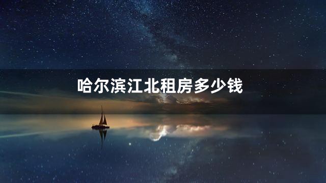 哈尔滨江北租房多少钱