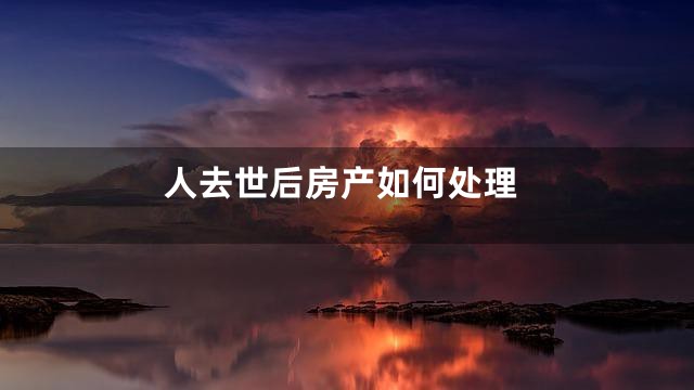 人去世后房产如何处理