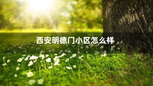 西安明德门小区怎么样