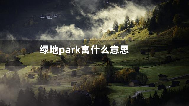绿地park寓什么意思