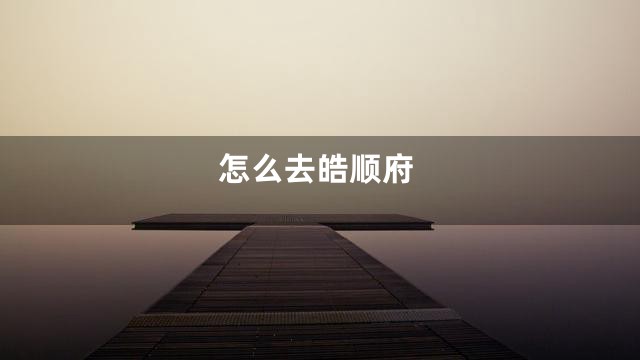 怎么去皓顺府
