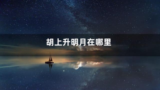 胡上升明月在哪里