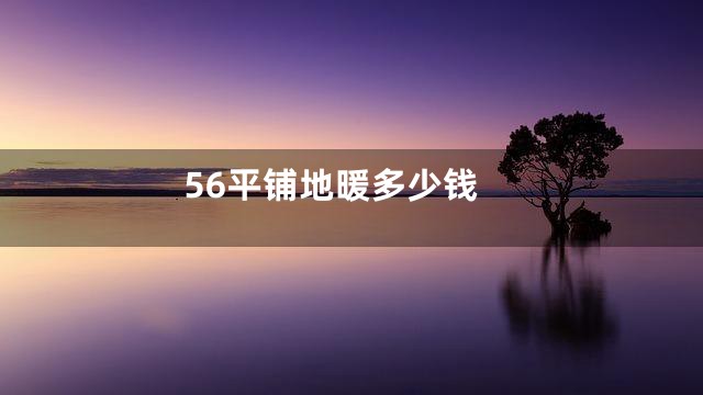 56平铺地暖多少钱