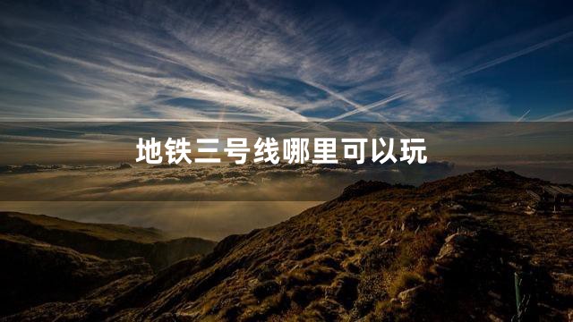 地铁三号线哪里可以玩