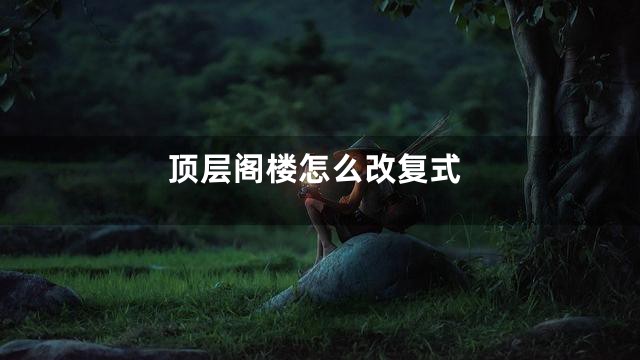 顶层阁楼怎么改复式