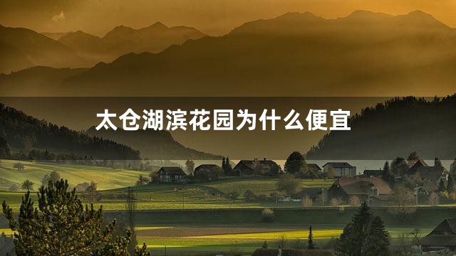 太仓湖滨花园为什么便宜