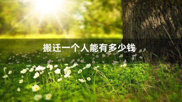 搬迁一个人能有多少钱