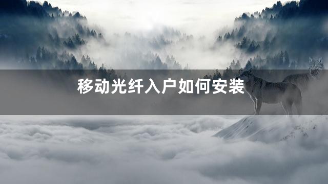 移动光纤入户如何安装