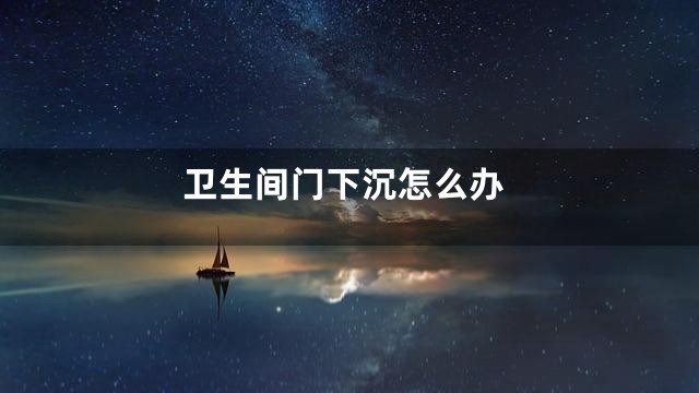 卫生间门下沉怎么办