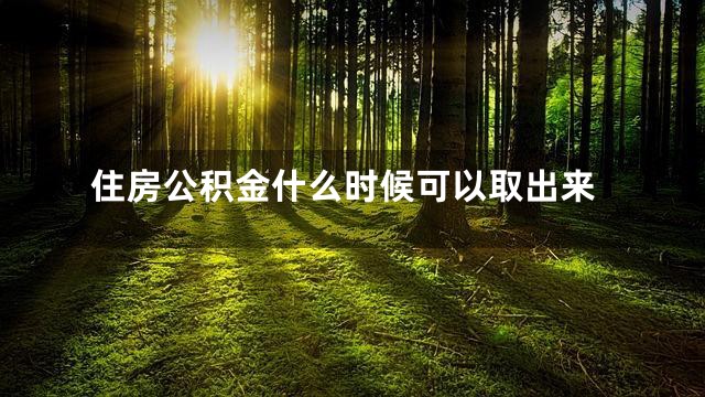 住房公积金什么时候可以取出来