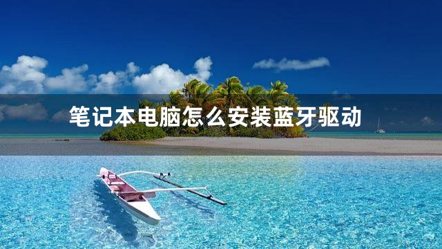 笔记本电脑怎么安装蓝牙驱动