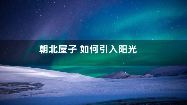 朝北屋子 如何引入阳光