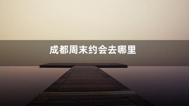 成都周末约会去哪里