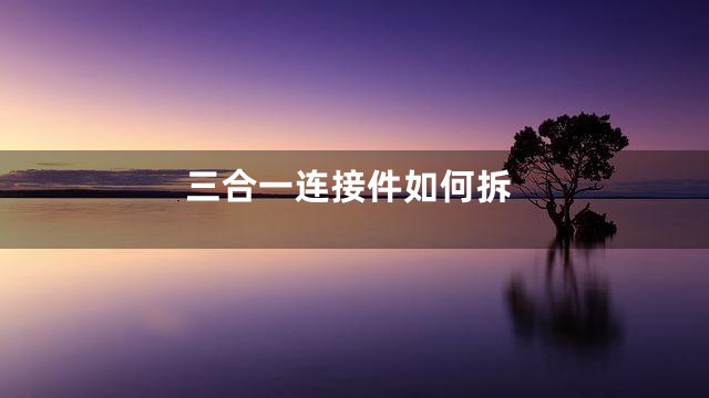 三合一连接件如何拆