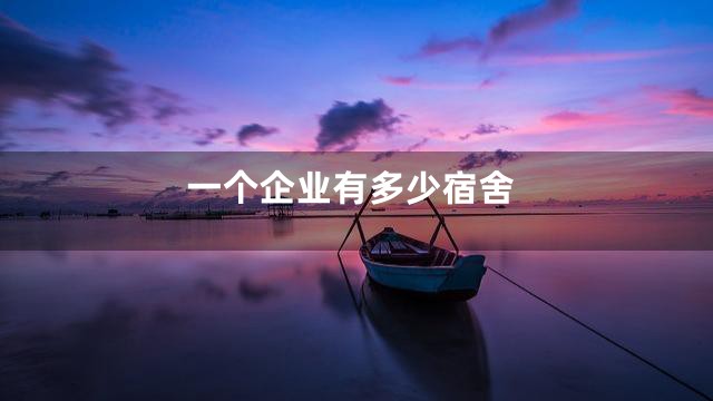一个企业有多少宿舍