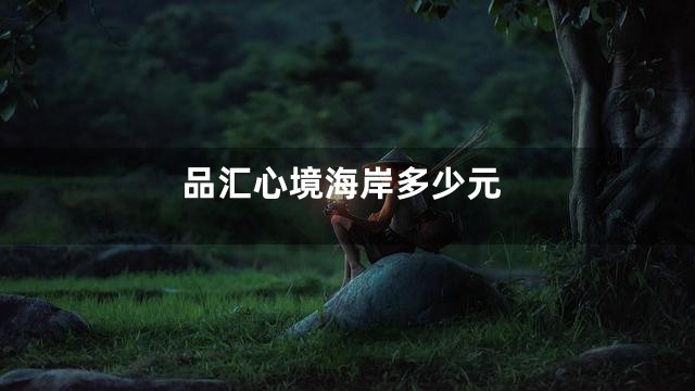 品汇心境海岸多少元