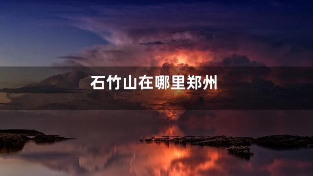 石竹山在哪里郑州