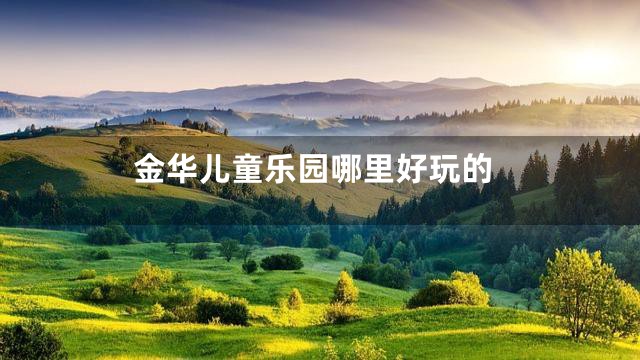 金华儿童乐园哪里好玩的