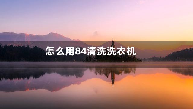 怎么用84清洗洗衣机