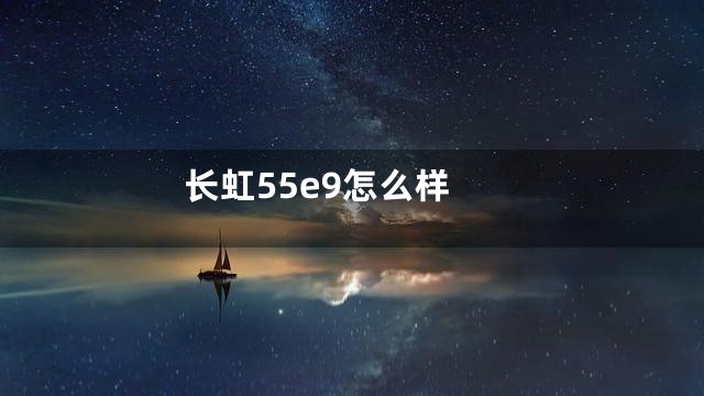 长虹55e9怎么样