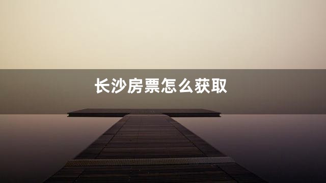 长沙房票怎么获取